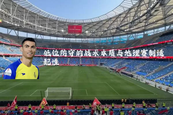 低位防守的战术本质与地理赛制适配性