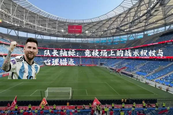队长袖标：竞技场上的战术权杖与心理锚点