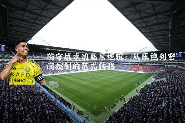 防守战术的底层逻辑：从压迫到空间控制的范式转移