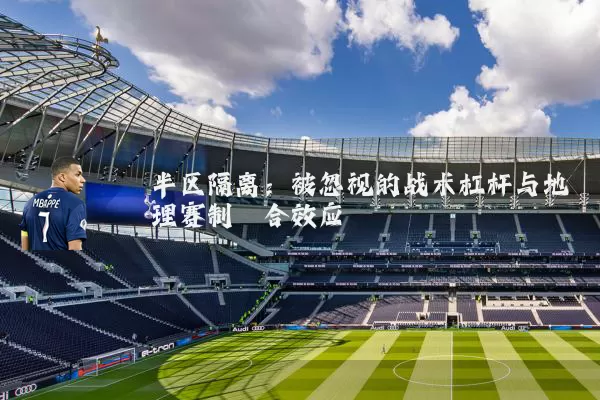 半区隔离：被忽视的战术杠杆与地理赛制耦合效应