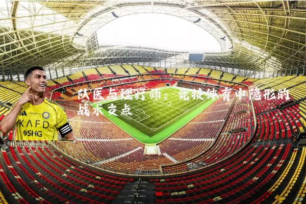 队医与理疗师：竞技体育中隐形的战术支点
