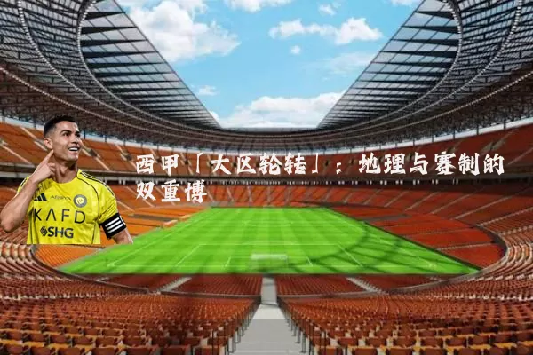 西甲「大区轮转」：地理与赛制的双重博弈