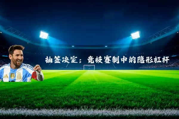 抽签决定：竞技赛制中的隐形杠杆