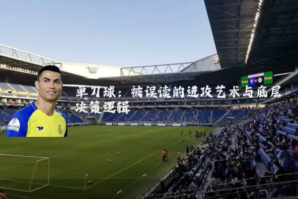 单刀球：被误读的进攻艺术与底层决策逻辑