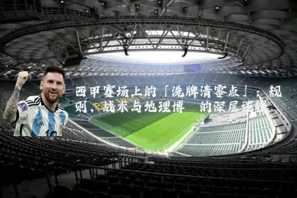 西甲赛场上的「洗牌清零点」：规则、战术与地理博弈的深层逻辑