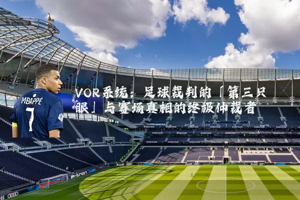 VOR系统：足球裁判的「第三只眼」与赛场真相的终极仲裁者
