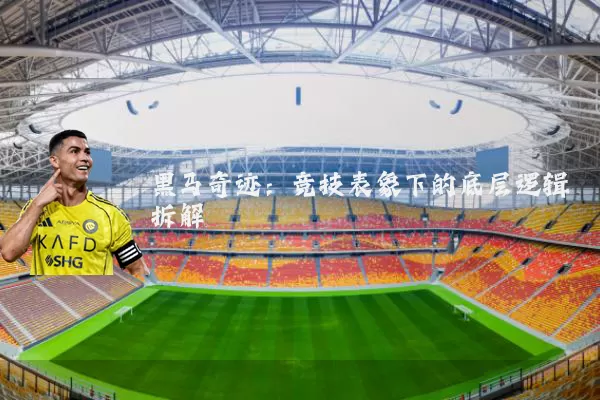 黑马奇迹：竞技表象下的底层逻辑拆解
