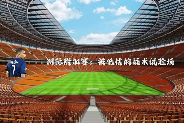洲际附加赛：被低估的战术试验场